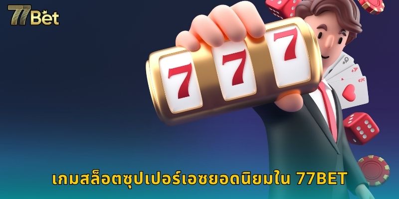 สล็อตซุปเปอร์เอซ 77BET คลาสสิกแจ็คพอตเด็ด 2 เกมสล็อตซุปเปอร์เอซยอดนิยมใน 77BET