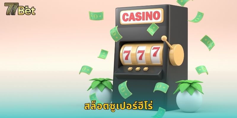 สล็อตซูเปอร์ฮีโร่ 77BET ฮีโร่ช่วยคุณรวย