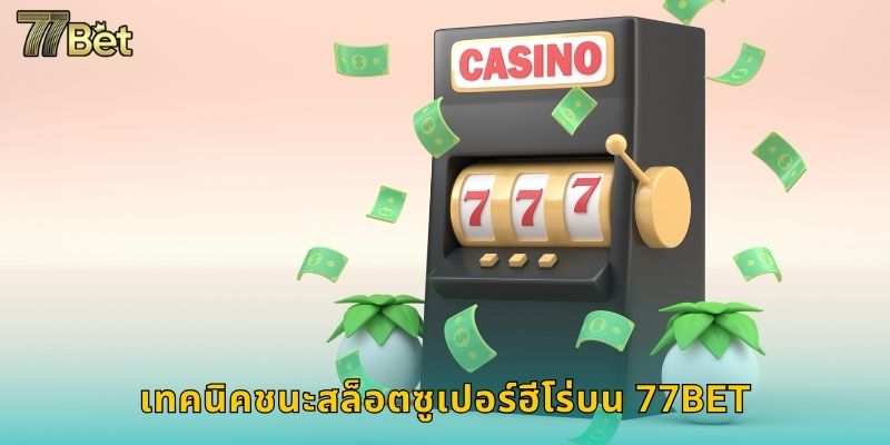 สล็อตซูเปอร์ฮีโร่ 77BET ฮีโร่ช่วยคุณรวย 3 เทคนิคชนะสล็อตซูเปอร์ฮีโร่บน 77BET