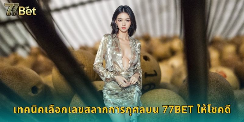 เทคนิคเลือกเลขสลากการกุศลบน 77BET ให้โชคดี