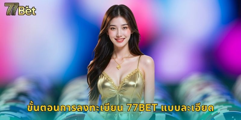 ขั้นตอนการลงทะเบียน 77BET แบบละเอียด