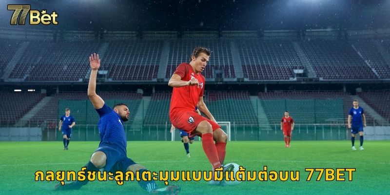 กลยุทธ์ชนะลูกเตะมุมแบบมีแต้มต่อบน 77BET