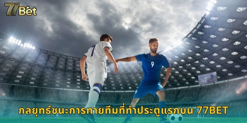 ทีมที่ทำประตูแรก 77BET ทายถูกรับเงินเร็ว 3 กลยุทธ์ชนะการทายทีมที่ทำประตูแรกบน 77BET