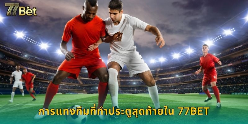 ทีมที่ทำประตูสุดท้าย 77BET เดิมพันสนุกจบเกม 2 การแทงทีมที่ทำประตูสุดท้ายใน 77BET